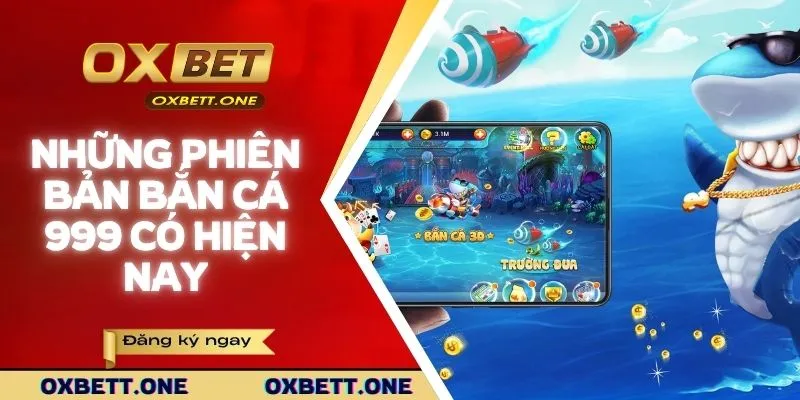 Những phiên bản bắn cá 999 có hiện nay