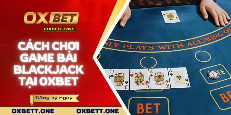 Cách chơi bài blackjack tại OXBET