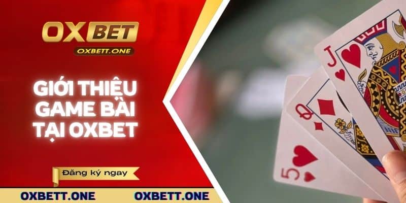 Game bài Oxbet - trải nghiệm không gian giải trí tuyệt đỉnh