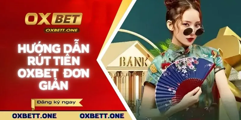 Hướng dẫn rút tiền OXBET từng bước đơn giản