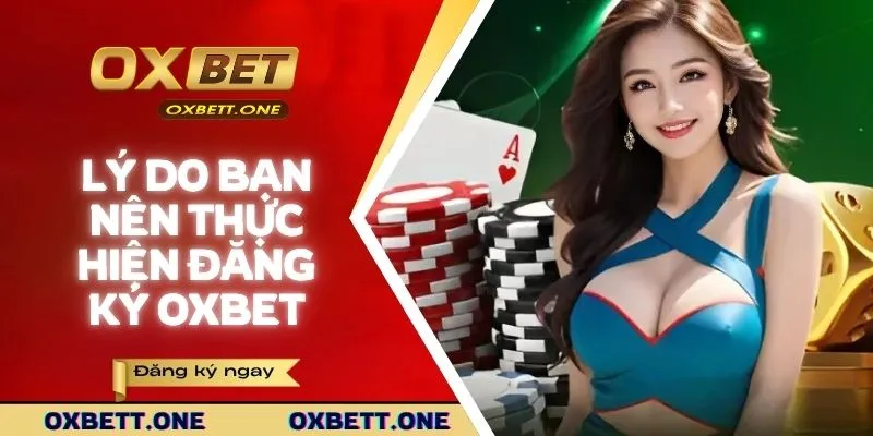 Lý do bạn nên thực hiện đăng ký tài khoản OXBET ngay hôm nay