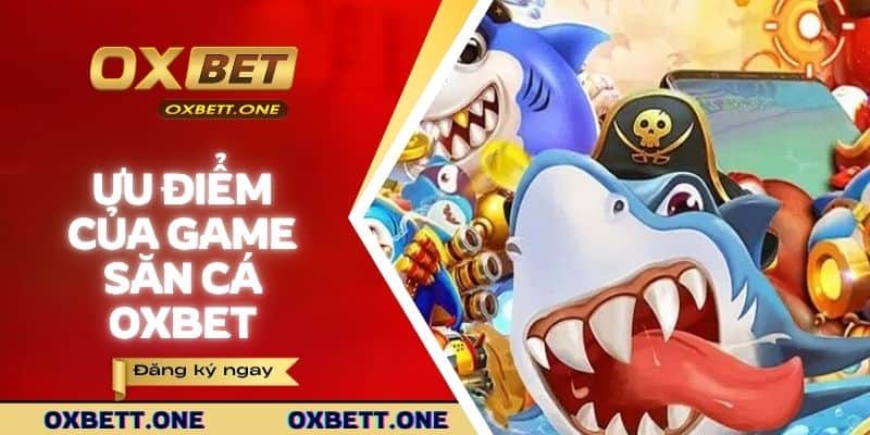 Những lý do khiến bạn không thể bỏ bắn cá tại Oxbet