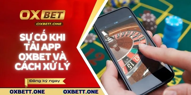 Sự cố thường gặp khi tải app OXBET và cách xử lý