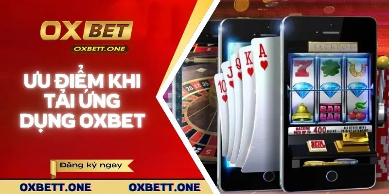 Ưu điểm nhận về khi tải ứng dụng OXBET